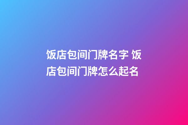 饭店包间门牌名字 饭店包间门牌怎么起名-第1张-店铺起名-玄机派